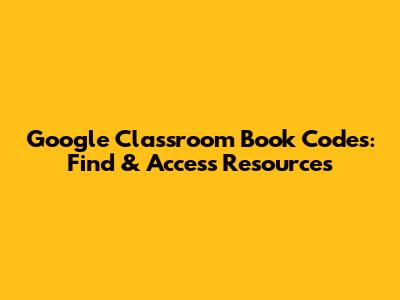 Google Classroom Book Codes: Find & Access Resources