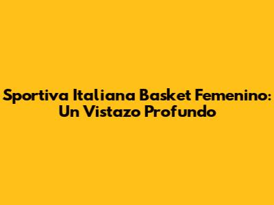 Sportiva Italiana Basket Femenino: Un Vistazo Profundo