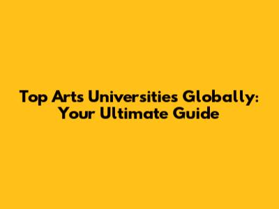 Top Arts Universities Globally: Your Ultimate Guide
