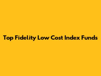 Top Fidelity Low Cost Index Funds